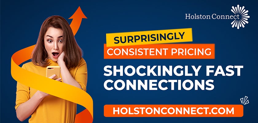 Shockingly fast internet connections! Visit Holstonconnect.com or call 423-272-8821 to learn more.